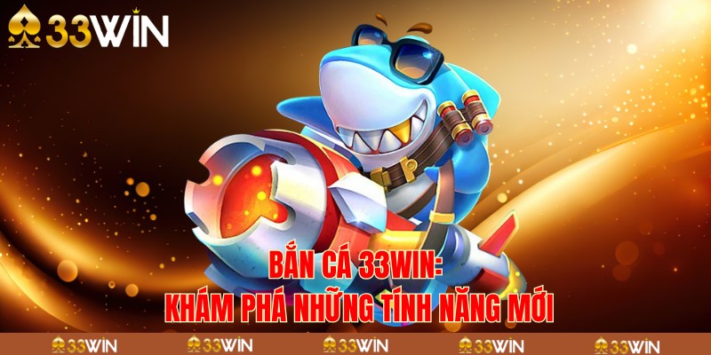 Bắn cá 33win: khám phá những tính năng mới